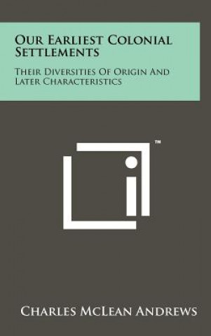 Kniha Our Earliest Colonial Settlements: Their Diversities Of Origin And Later Characteristics Charles McLean Andrews