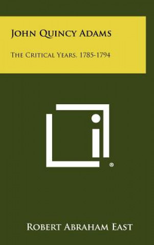 Kniha John Quincy Adams: The Critical Years, 1785-1794 Robert Abraham East