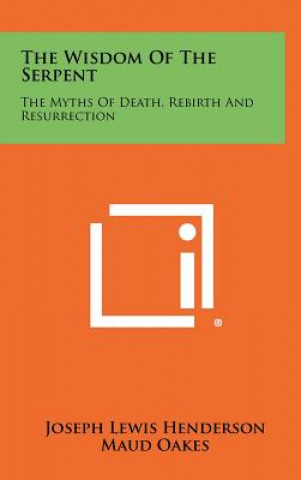 Kniha The Wisdom Of The Serpent: The Myths Of Death, Rebirth And Resurrection Joseph Lewis Henderson