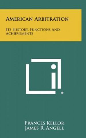 Könyv American Arbitration: Its History, Functions And Achievements Frances Kellor