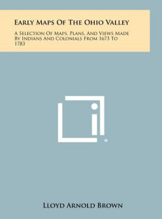 Książka Early Maps Of The Ohio Valley: A Selection Of Maps, Plans, And Views Made By Indians And Colonials From 1673 To 1783 Lloyd Arnold Brown