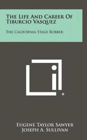 Carte The Life And Career Of Tiburcio Vasquez: The California Stage Robber Eugene Taylor Sawyer