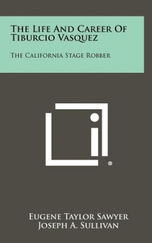 Kniha The Life And Career Of Tiburcio Vasquez: The California Stage Robber Eugene Taylor Sawyer