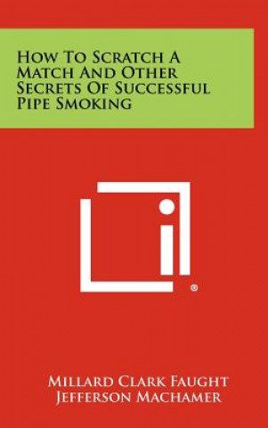 Książka How To Scratch A Match And Other Secrets Of Successful Pipe Smoking Millard Clark Faught