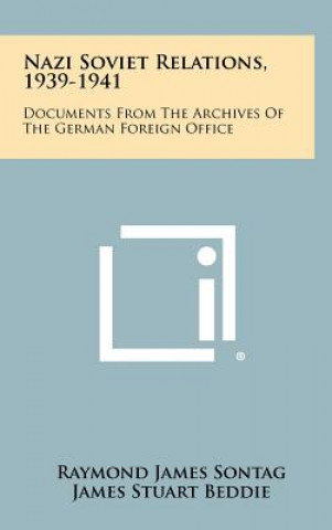 Kniha Nazi Soviet Relations, 1939-1941: Documents From The Archives Of The German Foreign Office Raymond James Sontag