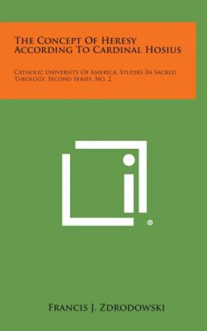 Buch The Concept of Heresy According to Cardinal Hosius: Catholic University of America, Studies in Sacred Theology, Second Series, No. 2 Francis J Zdrodowski