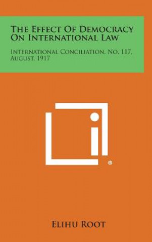 Книга The Effect of Democracy on International Law: International Conciliation, No. 117, August, 1917 Elihu Root