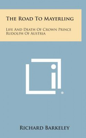 Kniha The Road to Mayerling: Life and Death of Crown Prince Rudolph of Austria Richard Barkeley