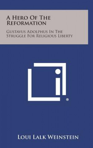 Livre A Hero of the Reformation: Gustavus Adolphus in the Struggle for Religious Liberty Loui Lalk Weinstein