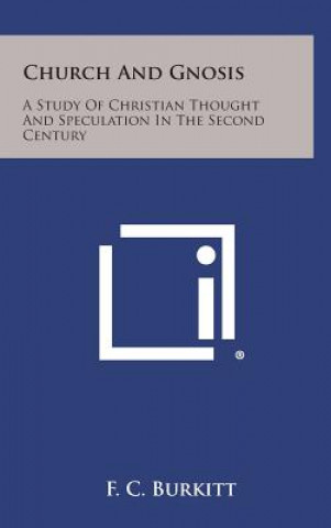 Könyv Church and Gnosis: A Study of Christian Thought and Speculation in the Second Century F Crawford Burkitt