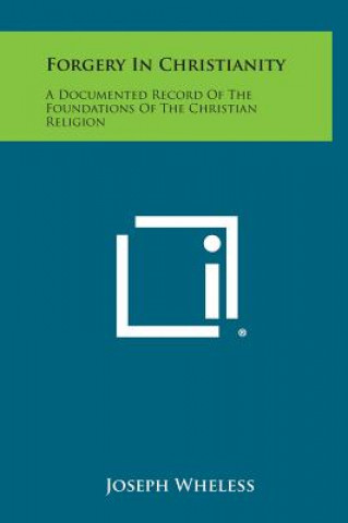 Kniha Forgery in Christianity: A Documented Record of the Foundations of the Christian Religion Joseph Wheless