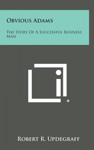 Kniha Obvious Adams: The Story of a Successful Business Man Robert R Updegraff