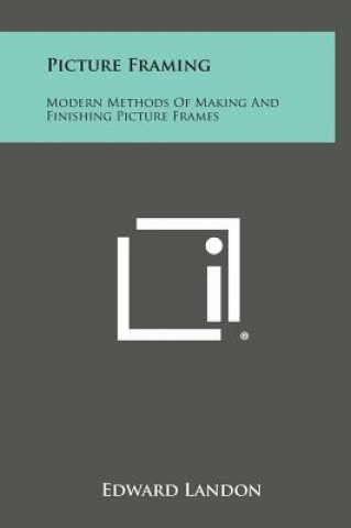 Book Picture Framing: Modern Methods of Making and Finishing Picture Frames Edward Landon