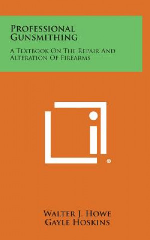 Könyv Professional Gunsmithing: A Textbook on the Repair and Alteration of Firearms Walter J Howe