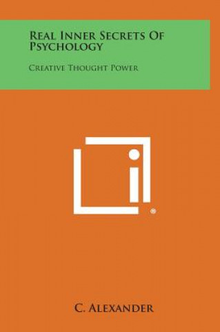 Könyv Real Inner Secrets of Psychology: Creative Thought Power C Alexander