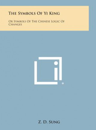 Book The Symbols of Yi King: Or Symbols of the Chinese Logic of Changes Z D Sung