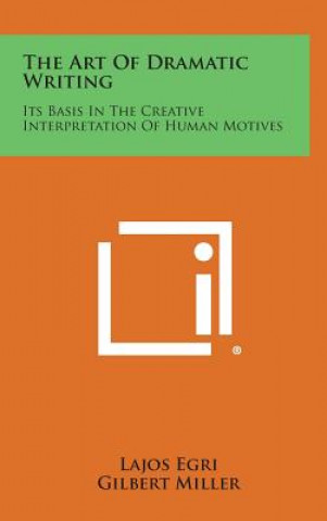 Könyv The Art of Dramatic Writing: Its Basis in the Creative Interpretation of Human Motives Lajos Egri