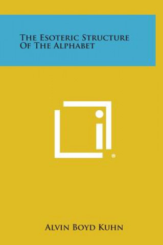 Carte The Esoteric Structure of the Alphabet Alvin Boyd Kuhn