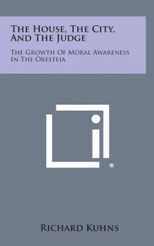 Kniha The House, the City, and the Judge: The Growth of Moral Awareness in the Oresteia Richard Kuhns