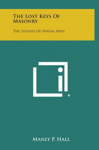 Kniha The Lost Keys of Masonry: The Legend of Hiram Abiff Manly P Hall