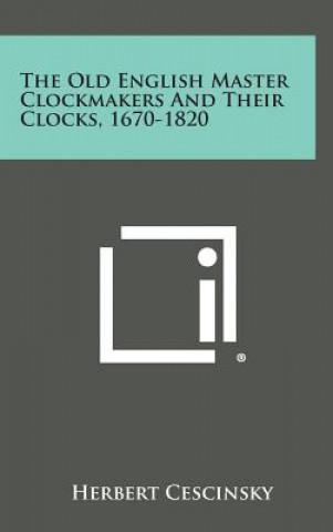 Kniha The Old English Master Clockmakers and Their Clocks, 1670-1820 Herbert Cescinsky