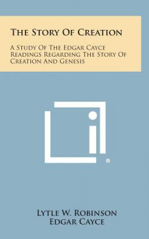 Kniha The Story of Creation: A Study of the Edgar Cayce Readings Regarding the Story of Creation and Genesis Lytle W Robinson