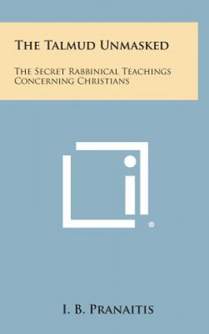 Kniha The Talmud Unmasked: The Secret Rabbinical Teachings Concerning Christians I B Pranaitis