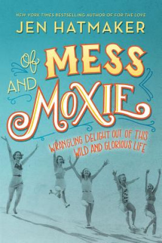 Kniha Of Mess and Moxie: Wrangling Delight Out of This Wild and Glorious Life Jen Hatmaker