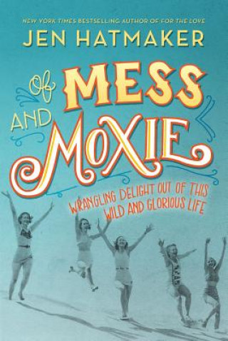 Książka Of Mess and Moxie: Wrangling Delight Out of This Wild and Glorious Life Jen Hatmaker