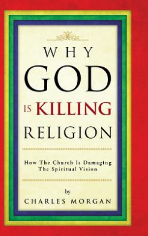 Kniha Why God Is Killing Religion Charles Morgan