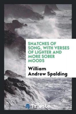 Книга Snatches of Song, with Verses of Lighter and More Sober Moods William Andrew Spalding