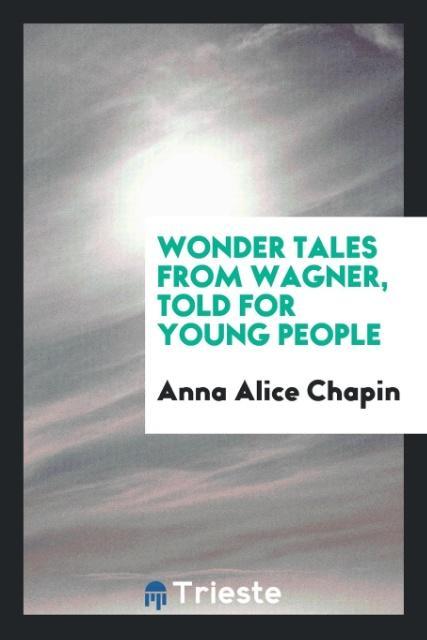 Carte Wonder Tales from Wagner, Told for Young People Anna Alice Chapin