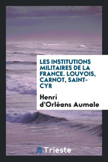 Kniha Les Institutions Militaires de la France. Louvois, Carnot, Saint-Cyr Henri D'Orléans Aumale