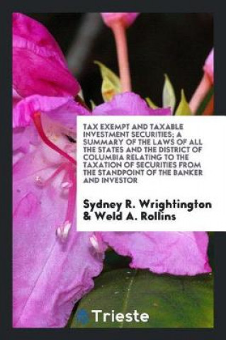 Knjiga Tax Exempt and Taxable Investment Securities; A Summary of the Laws of All the States and the District of Columbia Relating to the Taxation of Securit Sydney R. Wrightington