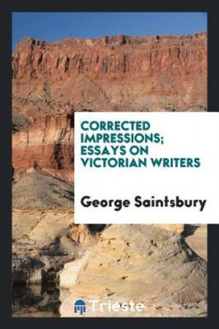 Libro Corrected Impressions; Essays on Victorian Writers George Saintsbury