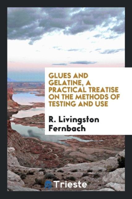 Carte Glues and Gelatine, a Practical Treatise on the Methods of Testing and Use R. Livingston Fernbach