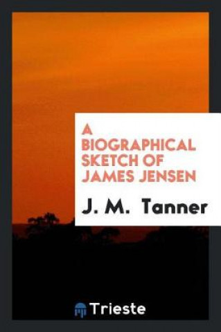 Kniha Biographical Sketch of James Jensen J M (Harvard University) Tanner