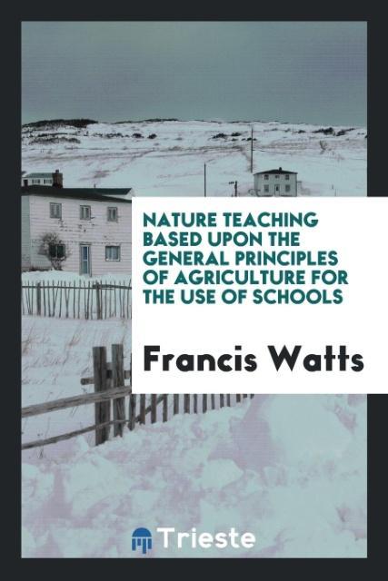 Книга Nature Teaching Based Upon the General Principles of Agriculture for the Use of Schools Francis Watts