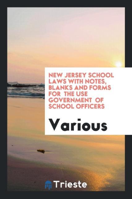 Kniha New Jersey School Laws with Notes, Blanks and Forms for the Use Government of School Officers Various