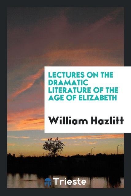 Buch Lectures on the Dramatic Literature of the Age of Elizabeth William Hazlitt