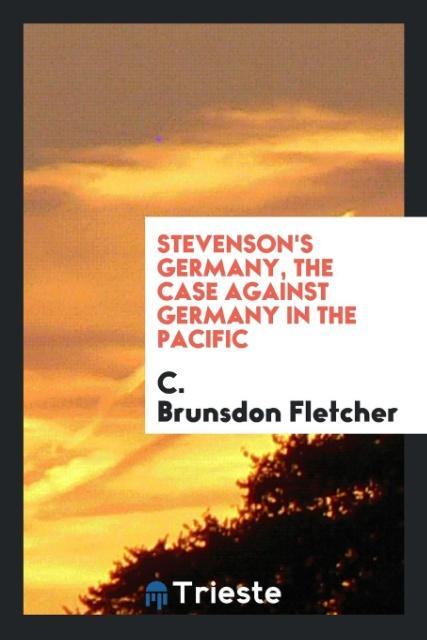 Knjiga Stevenson's Germany, the Case Against Germany in the Pacific C. Brunsdon Fletcher