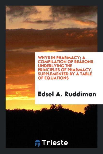 Carte Whys in Pharmacy; A Compilation of Reasons Underlying the Principles of Pharmacy, Supplemented by a Table of Equations Edsel A. Ruddiman