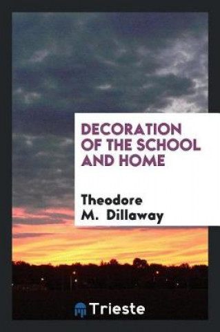 Könyv Decoration of the School and Home Theodore M. Dillaway