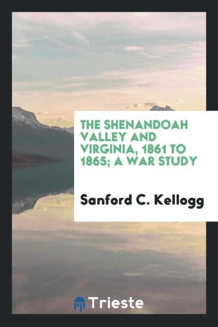 Kniha Shenandoah Valley and Virginia, 1861 to 1865; A War Study Sanford C. Kellogg