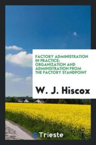 Carte Factory Administration in Practice; Organization and Administration from the Factory Standpoint W. J. Hiscox