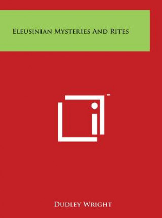 Könyv Eleusinian Mysteries and Rites Dudley Wright