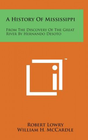 Kniha A History of Mississippi: From the Discovery of the Great River by Hernando Desoto Robert Lowry