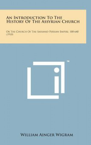 Kniha An Introduction to the History of the Assyrian Church: Or the Church of the Sassanid Persian Empire, 100-640 (1910) William Ainger Wigram