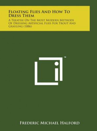 Książka Floating Flies and How to Dress Them: A Treatise on the Most Modern Methods of Dressing Artificial Flies for Trout and Grayling (1886) Frederic Michael Halford