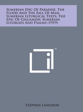 Kniha Sumerian Epic of Paradise, the Flood and the Fall of Man; Sumerian Liturgical Texts; The Epic of Gilgamish; Sumerian Liturgies and Psalms (1919) Stephen Langdon